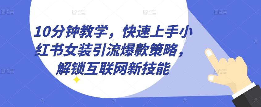 10分钟教学，快速上手小红书女装引流爆款策略，解锁互联网新技能【揭秘】-博库