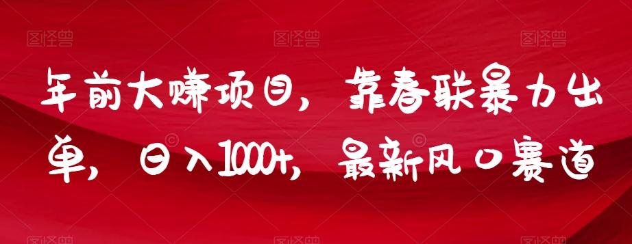 年前大赚项目，靠春联暴力出单，日入1000+，最新风口赛道【揭秘】-博库