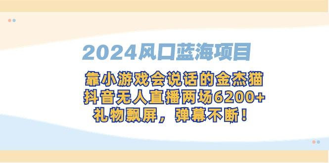 2024风口蓝海项目，靠小游戏会说话的金杰猫，抖音无人直播两场6200+，礼…-博库