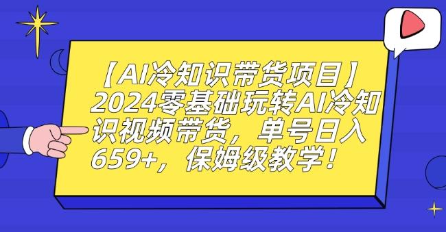 【AI冷知识带货项目】2024零基础玩转AI冷知识视频带货，单号日入659+，保姆级教学【揭秘】-博库