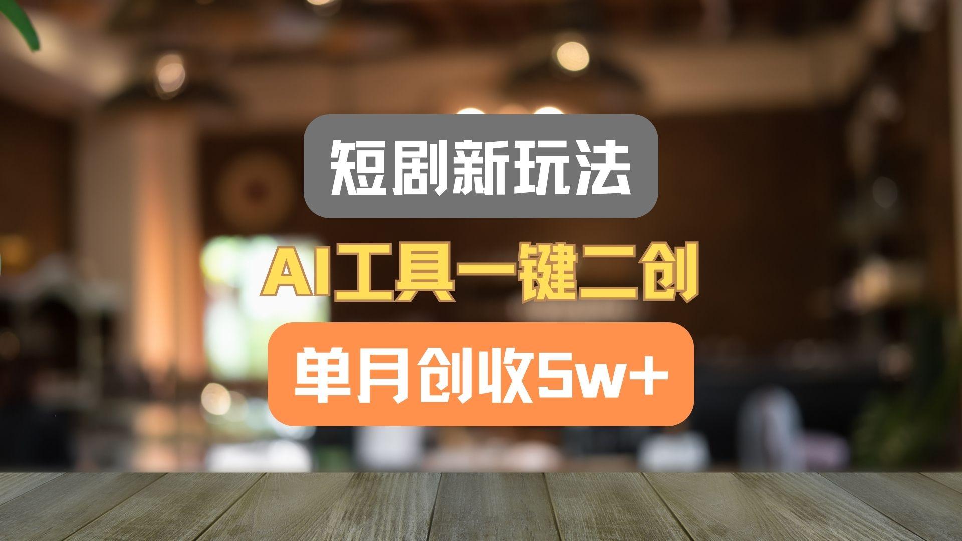 短剧新玩法，AI工具一键二创，单月创收5w+！-博库