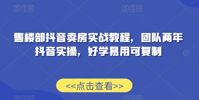 售楼部抖音卖房实战教程，团队两年抖音实操，好学易用可复制-博库