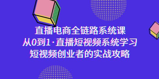 直播电商-全链路系统课，从0到1·直播短视频系统学习，短视频创业者的实战-博库