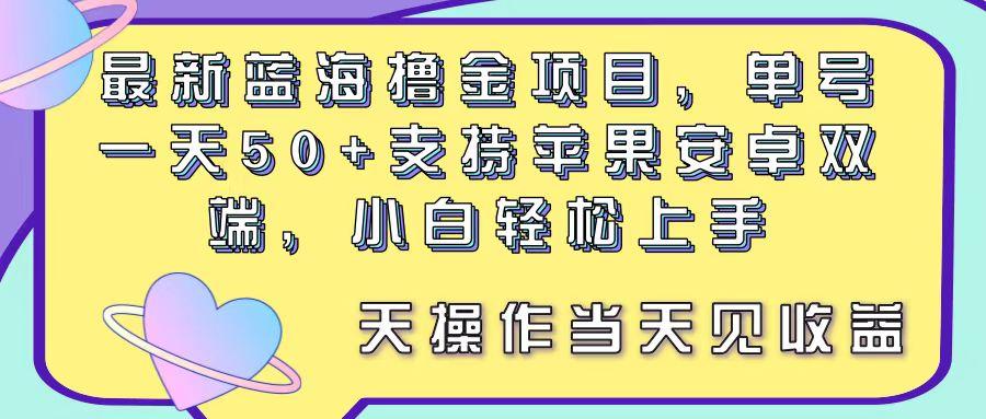 最新蓝海撸金项目，单号一天50+， 支持苹果安卓双端，小白轻松上手 当…-博库