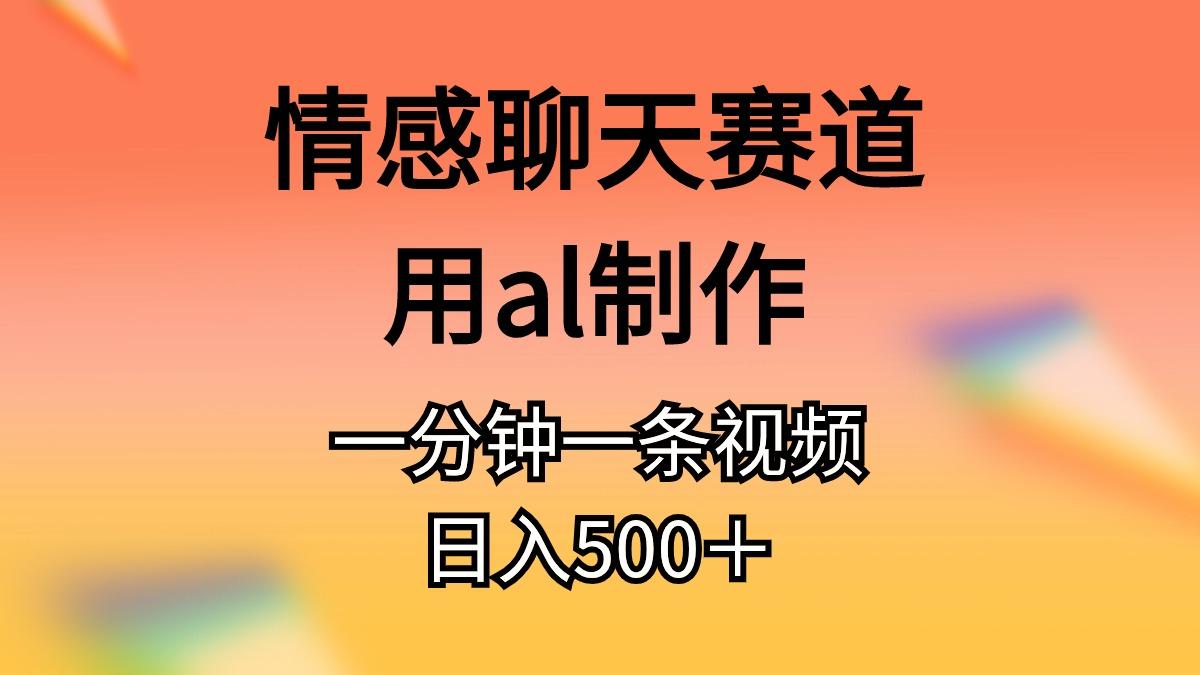 情感聊天赛道用al制作一分钟一条视频日入500＋-博库