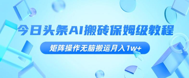 今日头条AI搬砖保姆级教程，矩阵操作无脑搬运月入1w+【揭秘】-博库