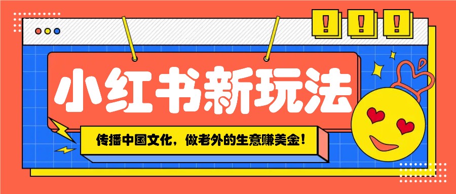 小红书流量新玩法，传播中国传统文化的同时，做老外的生意赚美金！-博库