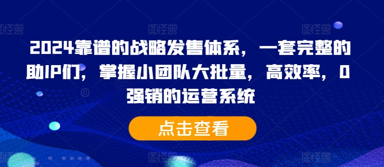 2024靠谱的战略发售体系，一套完整的助IP们，掌握小团队大批量，高效率，0 强销的运营系统-博库