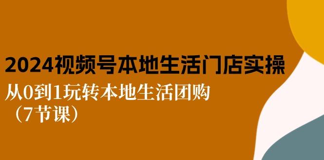 2024视频号短视频本地生活门店实操：从0到1玩转本地生活团购(7节课-博库