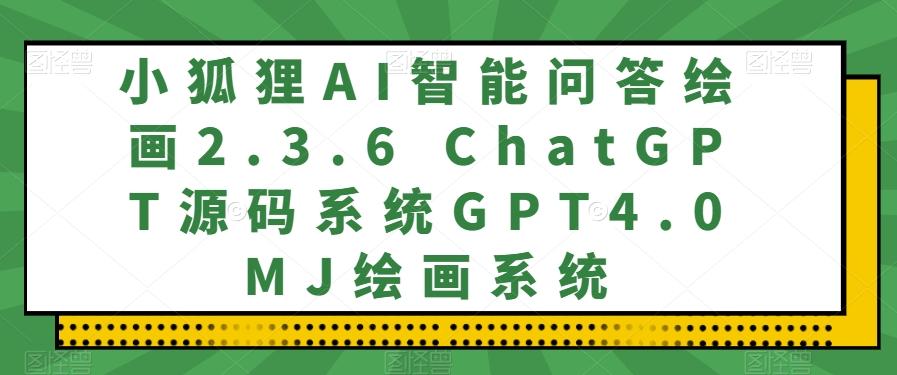 小狐狸AI智能问答绘画2.3.6 ChatGPT源码系统GPT4.0MJ绘画系统-博库