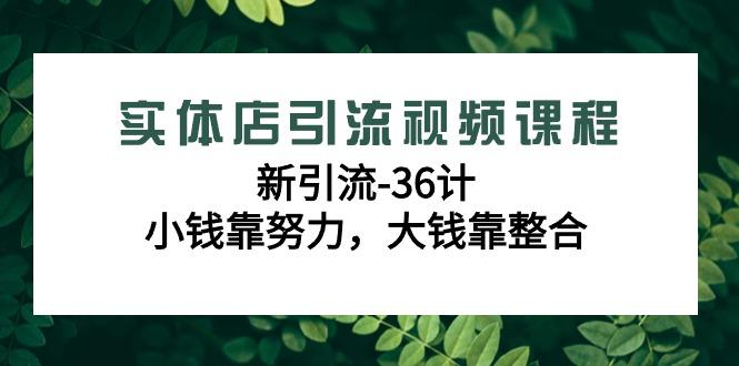 实体店引流视频课程，新引流-36计，小钱靠努力，大钱靠整合(48节课)-博库