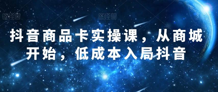 抖音商品卡实操课，从商城开始，低成本入局抖音-博库