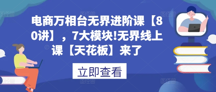 电商万相台无界进阶课【80讲】，7大模块!无界线上课【天花板】来了-博库