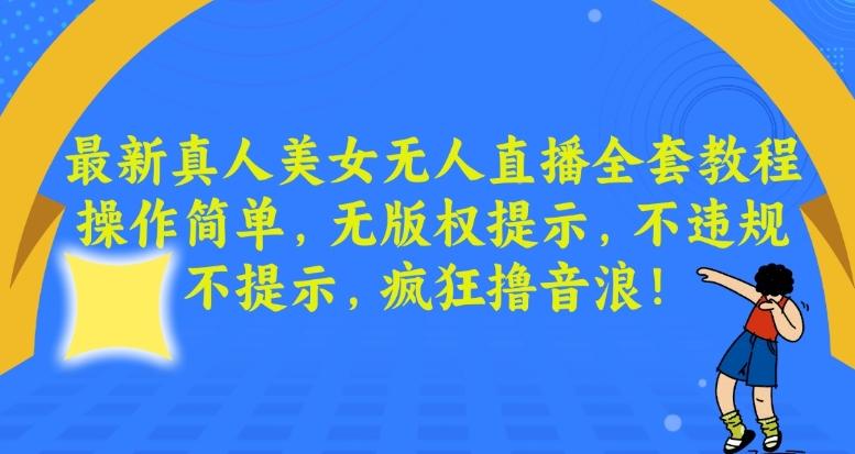 最新真人美女无人直播全套教程，操作简单，无版权提示，不违规，不提示，疯狂撸音浪【揭秘】-博库