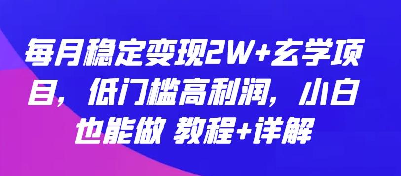 每月稳定变现2W+玄学项目，低门槛高利润，小白也能做 教程+详解【揭秘】-博库