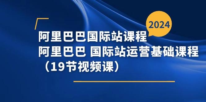 阿里巴巴-国际站课程，阿里巴巴 国际站运营基础课程(19节视频课-博库