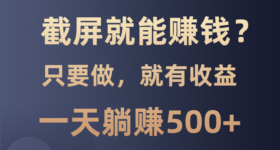 截屏就能赚钱？0门槛，只要做，100%有收益的一个项目，一天躺赚500+-博库