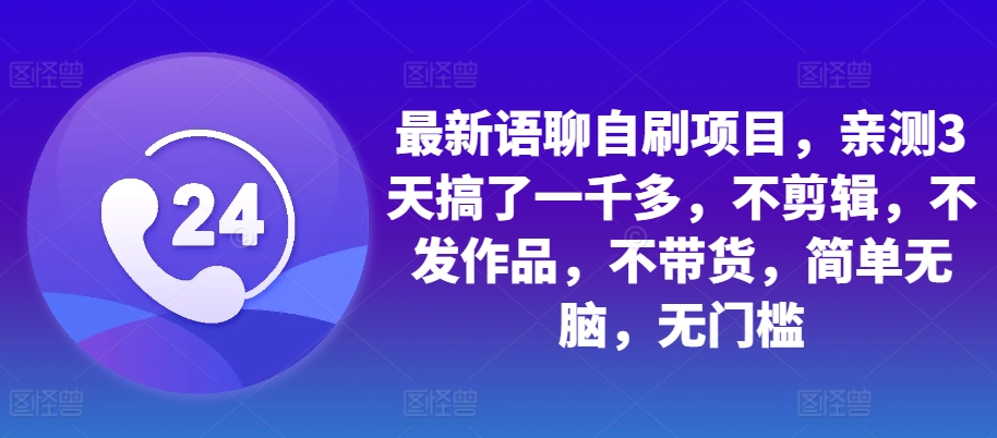 最新语聊自刷项目，亲测3天搞了一千多，不剪辑，不发作品，不带货，简单无脑，无门槛-博库