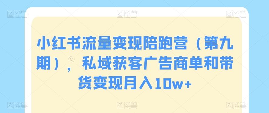 小红书流量变现陪跑营（第九期），私域获客广告商单和带货变现月入10w+-博库