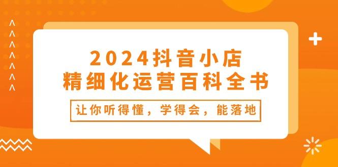 2024抖音小店-精细化运营百科全书：让你听得懂，学得会，能落地(34节课-博库