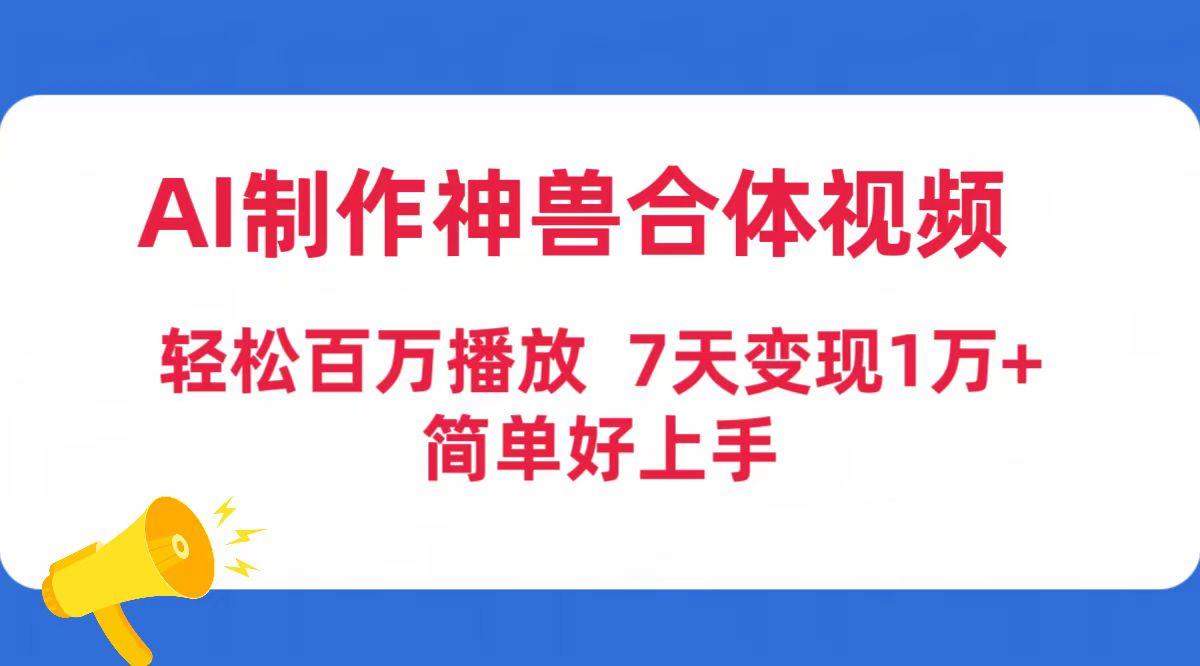 (9600期)AI制作神兽合体视频，轻松百万播放，七天变现1万+简单好上手(工具+素材)-博库