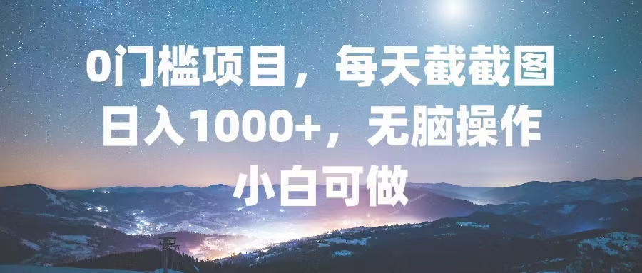 0门槛项目，每天截截图，日入1000+，轻松无脑，小白可做-博库