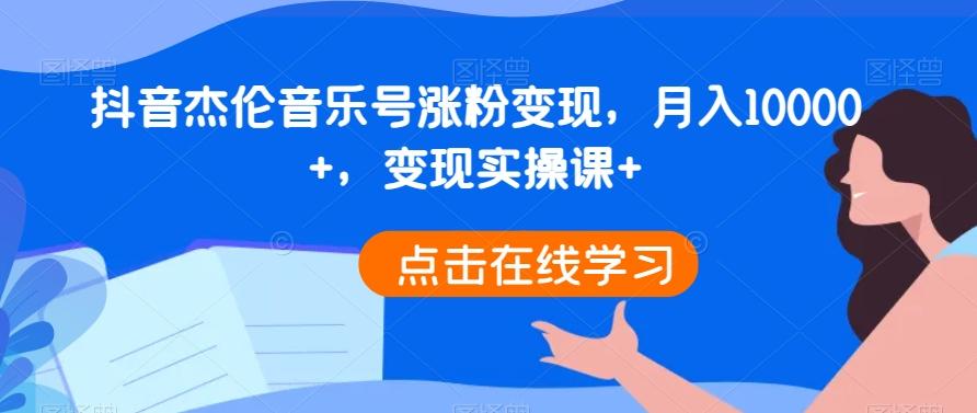 抖音杰伦音乐号涨粉变现，月入10000+，变现实操课+-博库