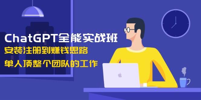 ChatGPT全能实战班，安装注册到赚钱思路，单人顶整个团队的工作-博库