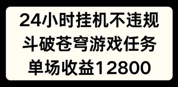 24小时无人挂JI不违规，斗破苍穹游戏任务，单场直播最高收益1280【揭秘】-博库