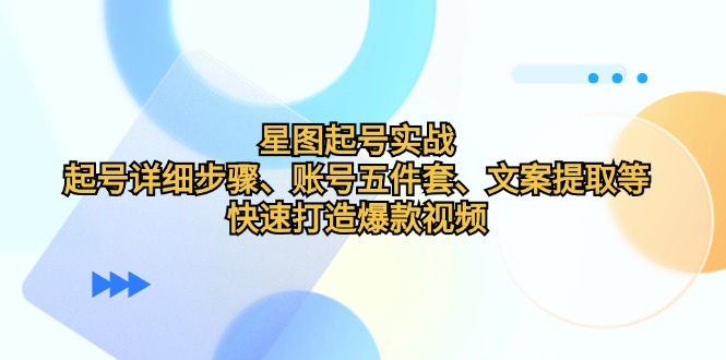 星图起号实战：起号详细步骤、账号五件套、文案提取等，快速打造爆款视频-博库