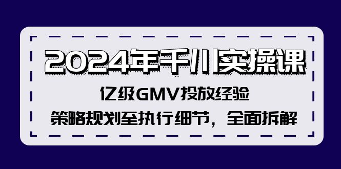 2024年千川实操课，亿级GMV投放经验，策略规划至执行细节，全面拆解-博库