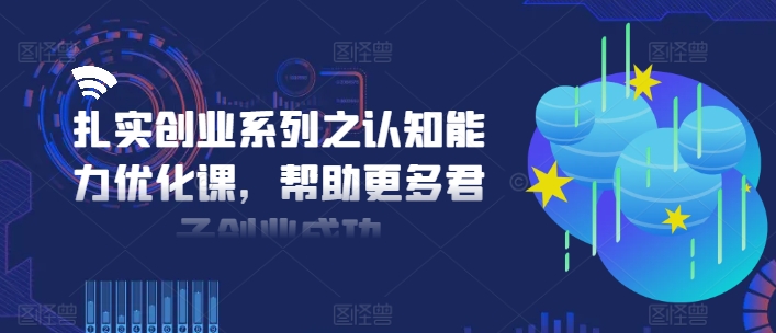 扎实创业系列之认知能力优化课，帮助更多君子创业成功-博库