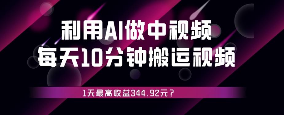 利用AI做中视频，每天10分钟搬运国外视频，1天最高收益344.92元？-博库