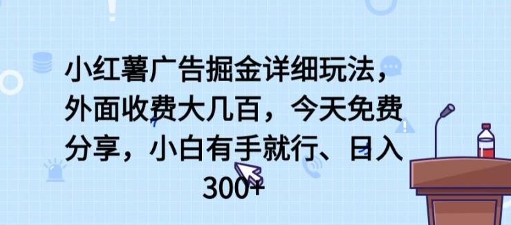 小红薯广告掘金详细玩法，外面收费大几百，小白有手就行，日入300+【揭秘】-博库