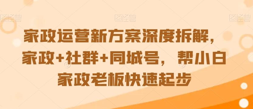 家政运营新方案深度拆解，家政+社群+同城号，帮小白家政老板快速起步-博库