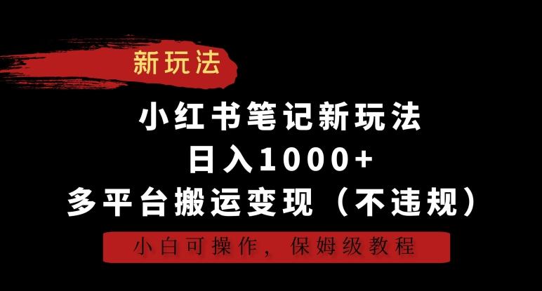 小红书笔记新玩法，日入1000+，多平台搬运变现(不违规)，小白可操作，保姆级教程【揭秘】-博库