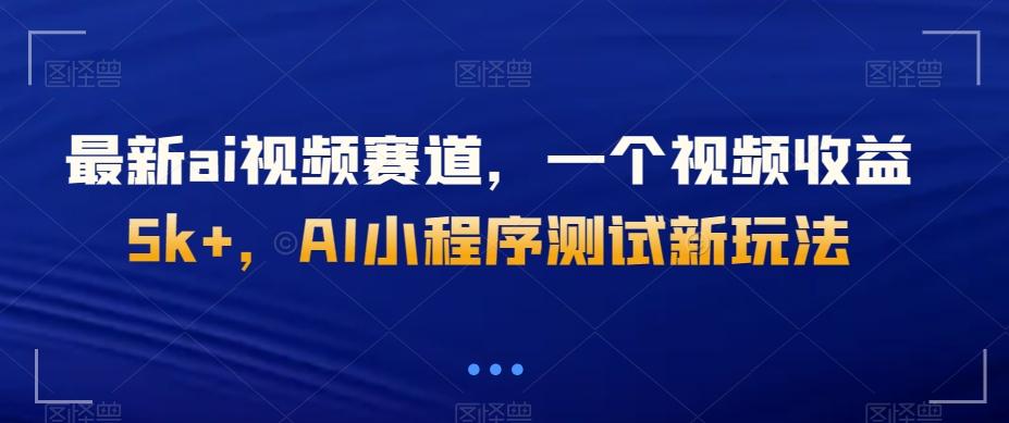 最新ai视频赛道，一个视频收益5k+，AI小程序测试新玩法-博库