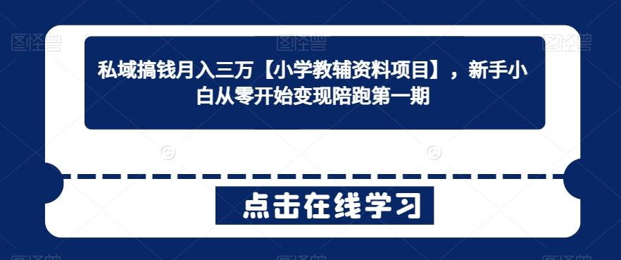 私域搞钱月入三万【小学教辅资料项目】，新手小白从零开始变现陪跑第一期-博库