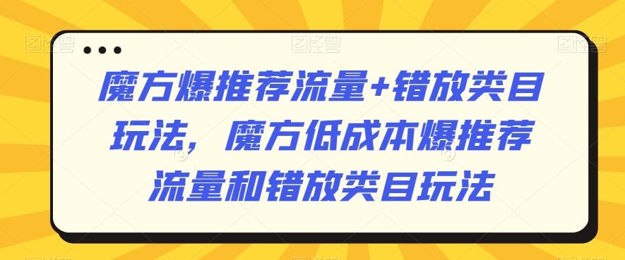 魔方爆推荐流量+错放类目玩法，魔方低成本爆推荐流量和错放类目玩法-博库