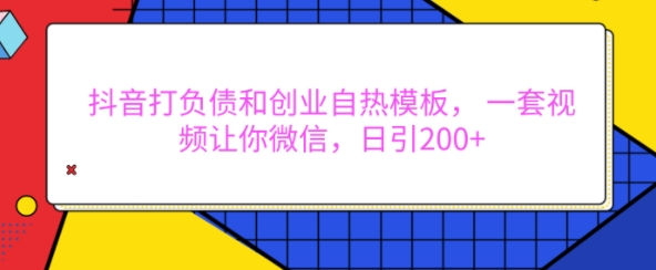 抖音打负债和创业自热模板， 一套视频让你微信，日引200+【揭秘】-博库