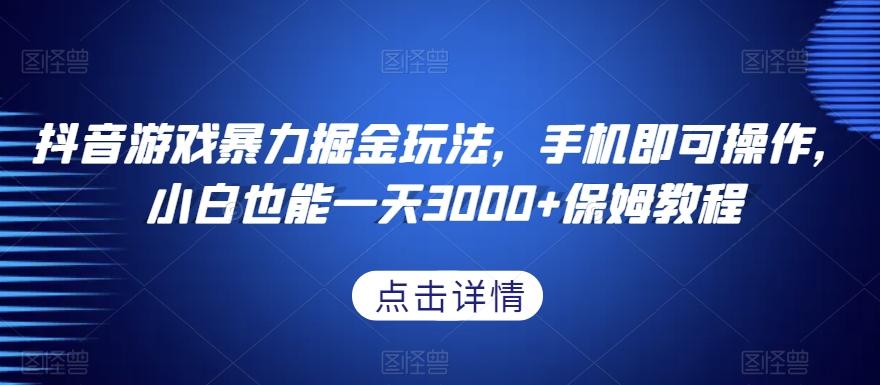 抖音游戏暴力掘金玩法，手机即可操作，小白也能一天3000+保姆教程【揭秘】-博库