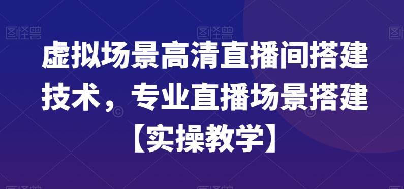 虚拟场景高清直播间搭建技术，专业直播场景搭建【实操教学】-博库