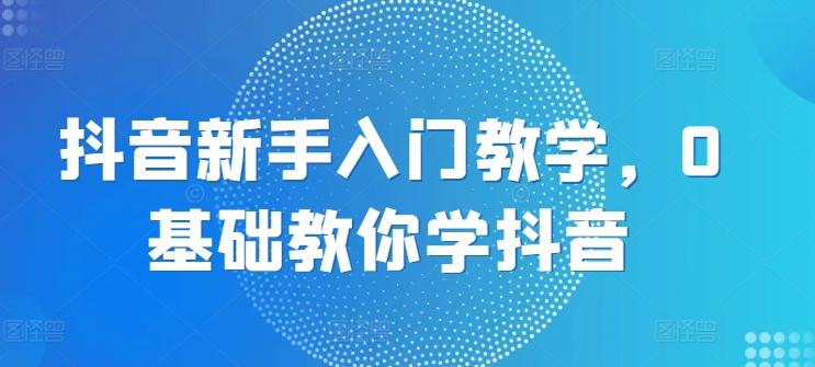 抖音新手入门教学，0基础教你学抖音-博库