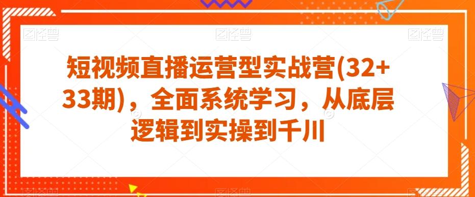 短视频直播运营型实战营(32+33期)，全面系统学习，从底层逻辑到实操到千川-博库