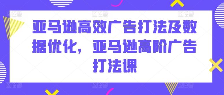 亚马逊高效广告打法及数据优化，亚马逊高阶广告打法课-博库