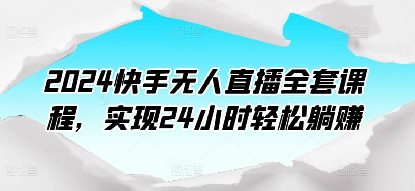 2024快手无人直播全套课程，实现24小时轻松躺赚-博库