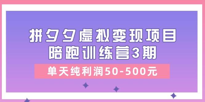 某收费培训《拼夕夕虚拟变现项目陪跑训练营3期》单天纯利润50-500元-博库