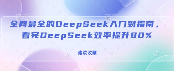 全网最全的DeepSeek入门到指南，看完DeepSeek效率提升80%(建议收藏)-博库