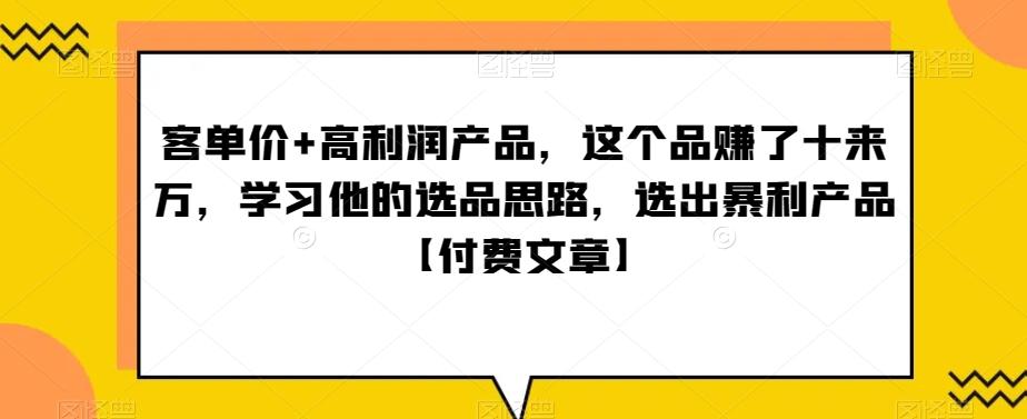 ‮单客‬价+高利润产品，这个品‮了赚‬十来万，‮习学‬他‮选的‬品思路，‮出选‬暴‮产利‬品【付费文章】-博库