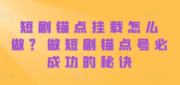 短剧锚点挂载怎么做？做短剧锚点号必成功的秘诀-博库